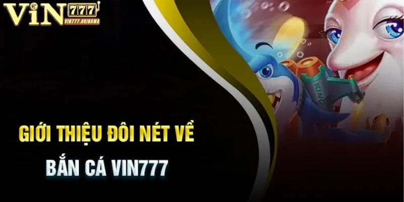 BẮN CÁ VIN777 1 Giới thiệu một vài điểm sáng về sân chơi cực hot bắn cá Vin777