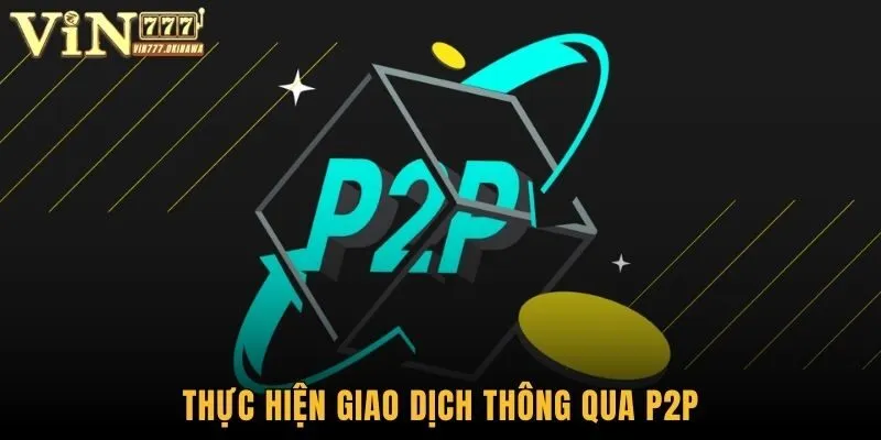 Nạp Rút P2P Vin777 - Phương Thức Cập Nhật Mới Nhất 2025 1 Thực hiện giao dịch thông qua P2P