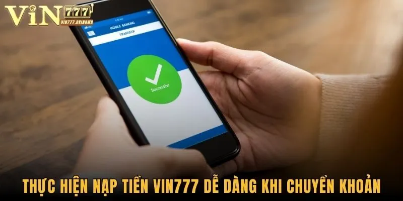 Nạp Tiền Vin777 - Tìm Hiểu Cách Thức Gửi Vốn Nhanh Chóng 1 Thực hiện nạp tiền Vin777 dễ dàng khi chuyển khoản